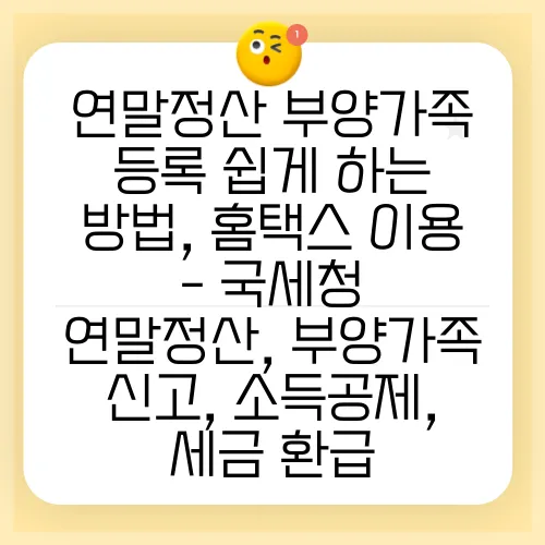 연말정산 부양가족 등록 쉽게 하는 방법, 홈택스 이용 - 국세청 연말정산, 부양가족 신고, 소득공제, 세금 환급