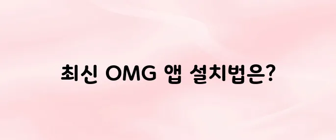 OMG 앱 다운로드 및 설치방법 – 최신 버전 설치 바로가기