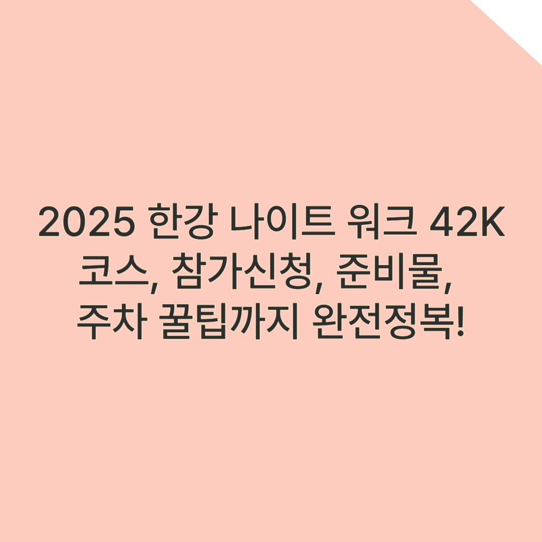 2025 한강 나이트 워크 42K 완전정복 – 걷기 코스, 참가신청, 준비물, 주차 꿀팁까지 한눈에!