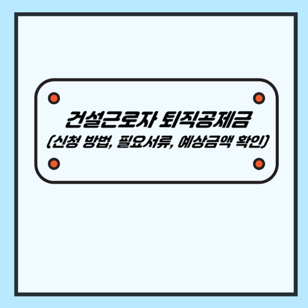 건설근로자 퇴직공제금 신청 방법 및 필요서류, 예상금액 확인