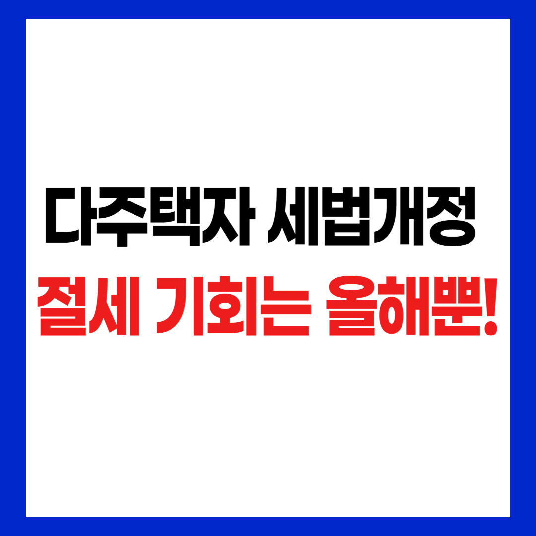 다주택자 세법개정 절세 기회 올해뿐 후킹 문구 썸네일