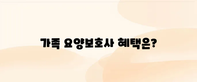 가족 요양보호사 급여 및 신청방법 안내
