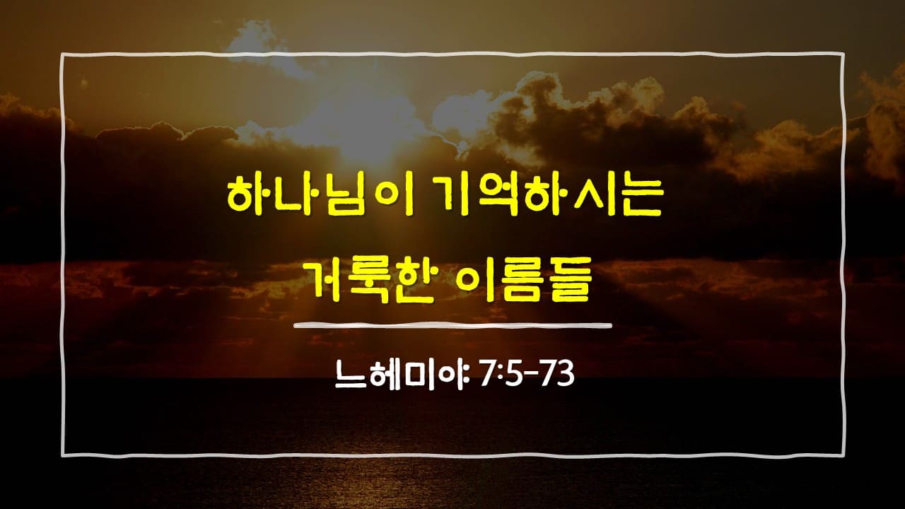 느헤미야 7장 5절-73절, 하나님이 기억하시는 거룩한 이름들 - 매일성경 큐티 10분 새벽설교