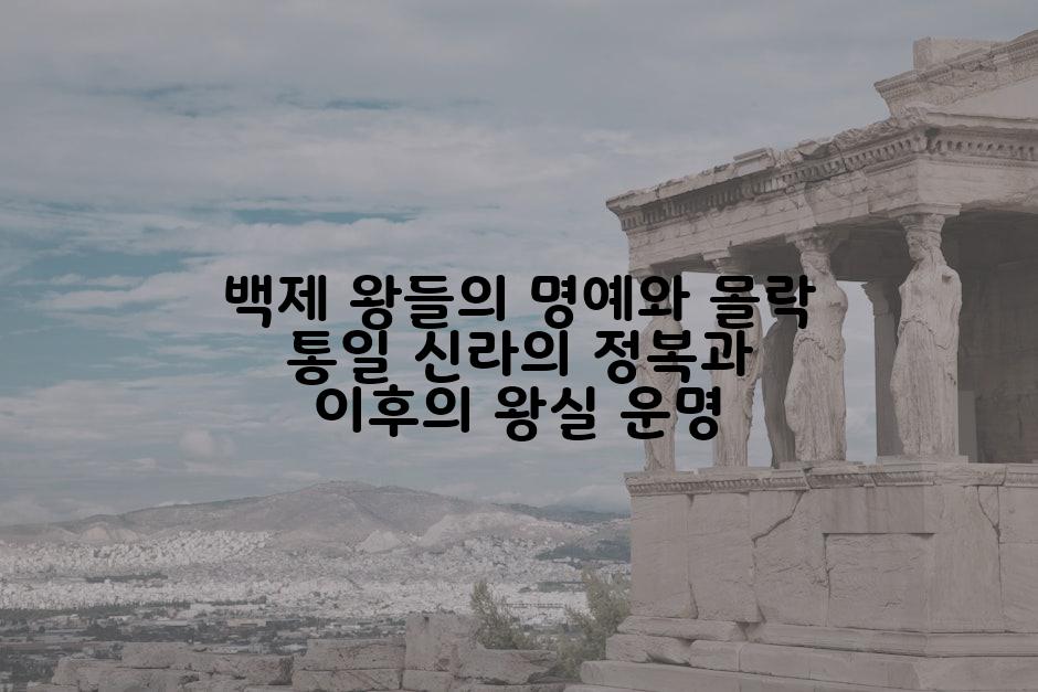 백제 왕들의 명예와 몰락 통일 신라의 정복과 이후의 왕실 운명
