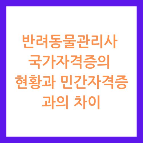 반려동물관리사 국가자격증의 현황과 민간자격증과의 차이