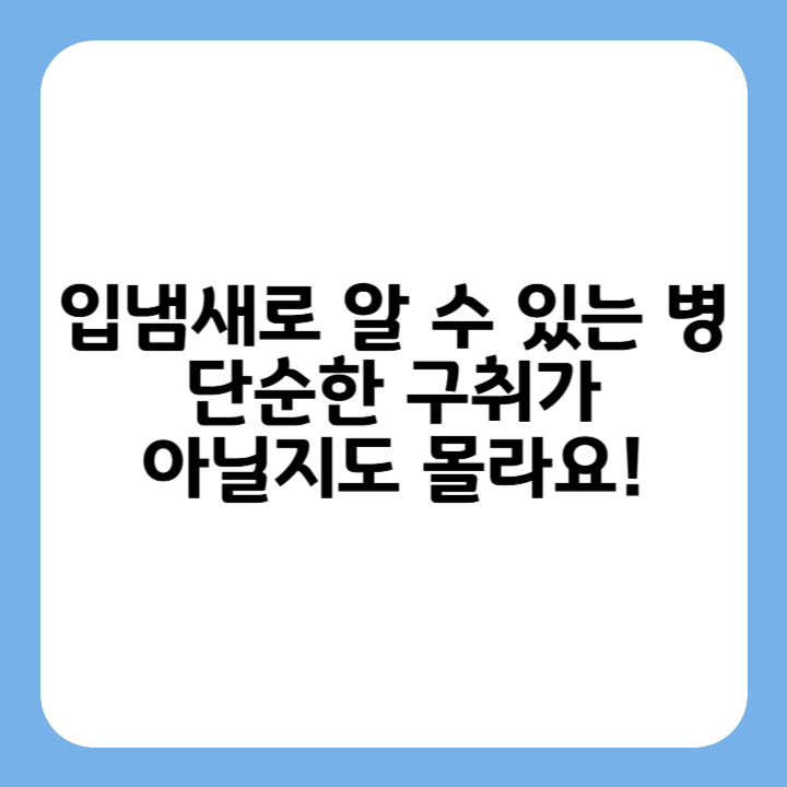 썸네일 : 입냄새로 알 수 있는 병,&nbsp;단순한 구취가&nbsp;아닐지도 몰라요!