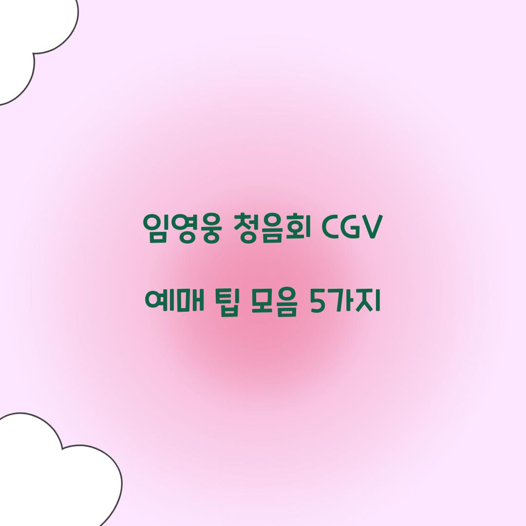 임영웅 청음회 CGV 예매 팁 모음 5가지