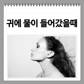 귀에 물 들어갔을 때 물 빼는 쉬운 방법 요약 안내_5