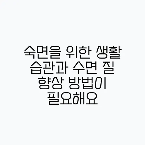숙면을 위한 생활 습관과 수면 질 향상 방법이 필요해요