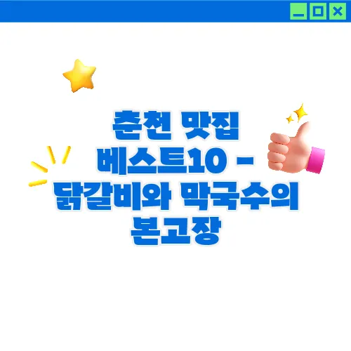 춘천 맛집 베스트10 - 닭갈비와 막국수의 본고장