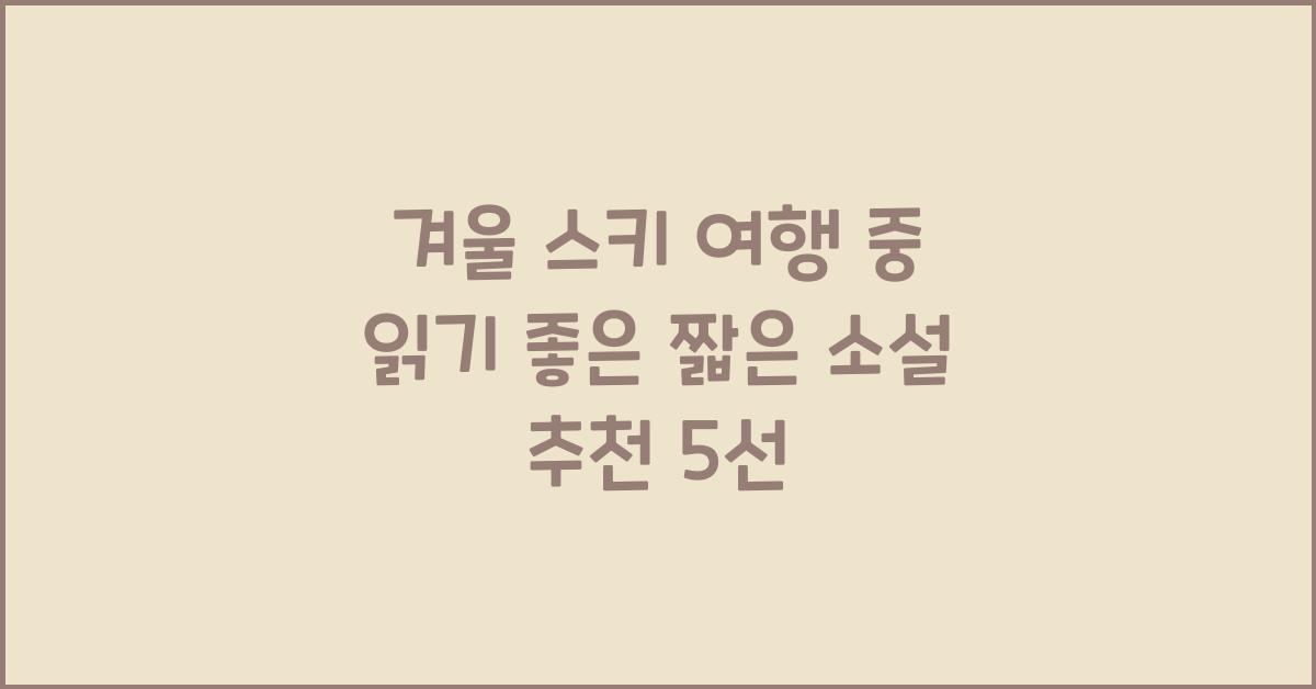 겨울 스키 여행 중 읽기 좋은 짧은 소설 추천