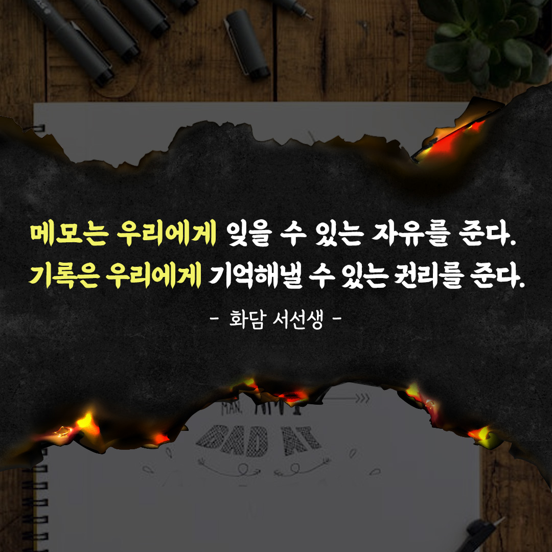 메모는 우리에게 잊을 수 있는 자유를 준다. 기록은 우리에게 기억해낼 수 있는 권리를 준다. - 화담 서선생