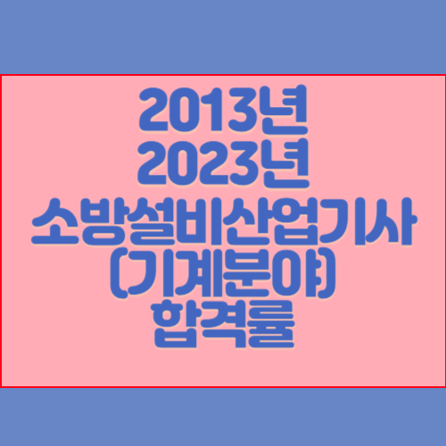 소방설비산업기사(기계분야) 2013년~2023년 회차별 필기/실기 합격률 조회
