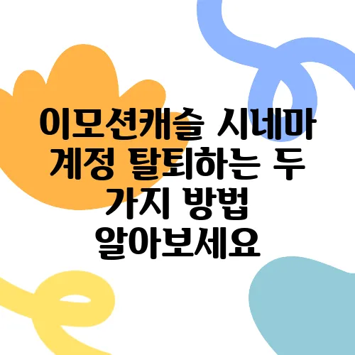 이모션캐슬 시네마 계정 탈퇴하는 두 가지 방법 알아보세요