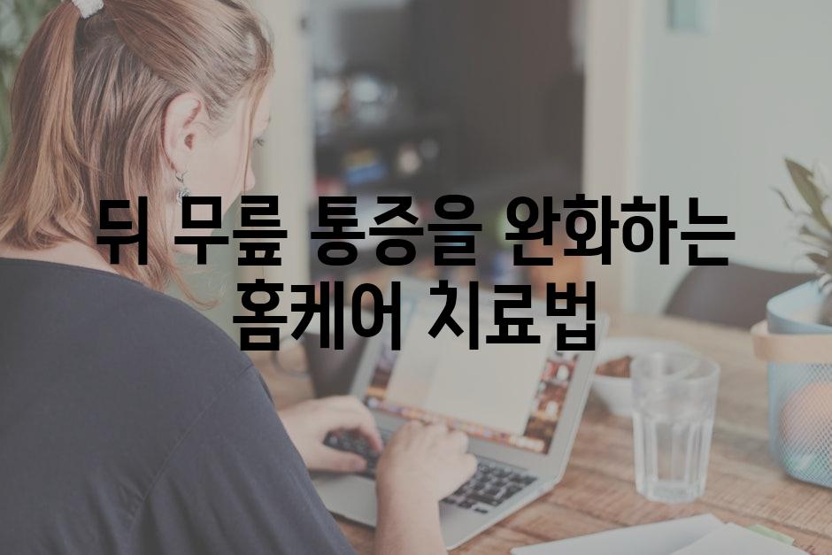 뒤 무릎 통증을 완화하는 홈케어 치료법