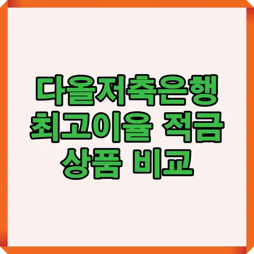 다올저축은행의 최고이율 적금상품을 한눈에 비교할 수 있는 이미지로, 고객이 다양한 적금 상품의 조건과 금리를 확인하고 본인에게 유리한 금융 상품을 선택하는 데 도움을 주는 자료입니다.