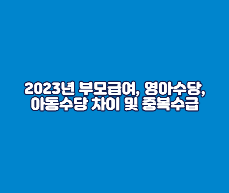 2023년 부모급여, 영아수당, 아동수당 차이 및 중복수급