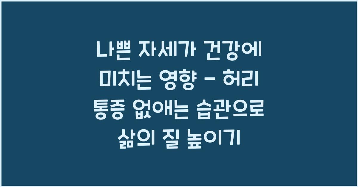 나쁜 자세가 건강에 미치는 영향 - 허리 통증 없애는 습관