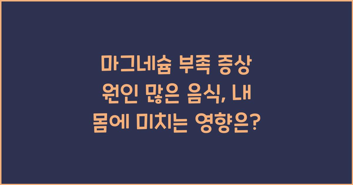 마그네슘 부족 증상 원인 많은 음식