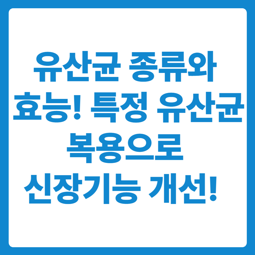 유산균 종류와 효능! 특정 유산균 복용으로 신장기능 개선!