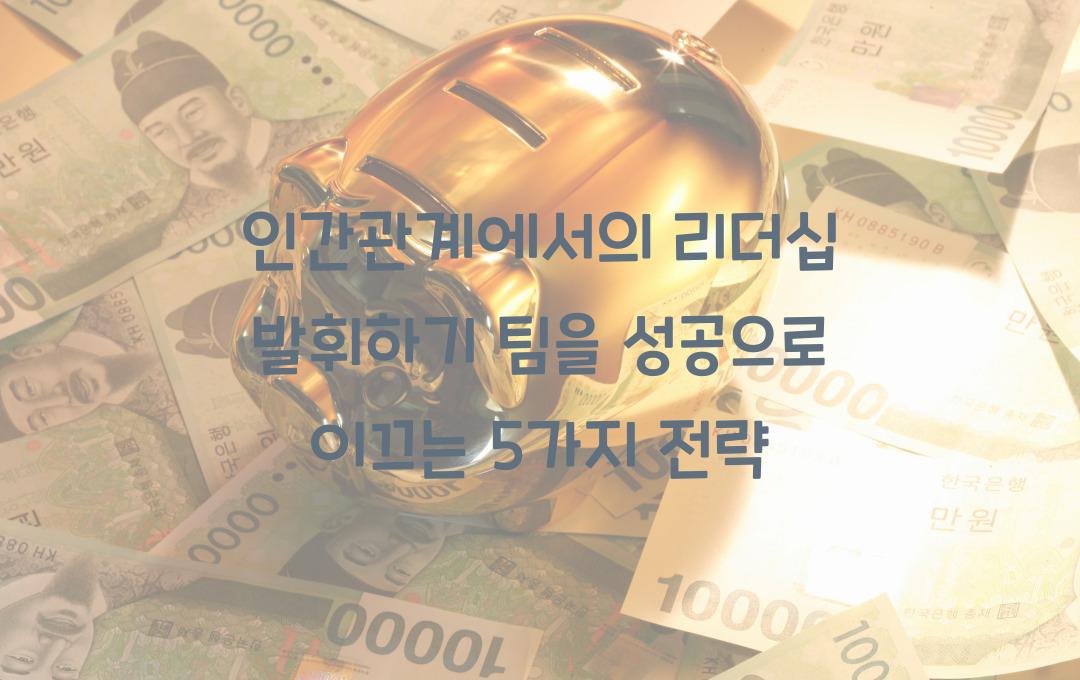 인간관계에서의 리더십 발휘하기! 팀을 이끄는 5가지 방법