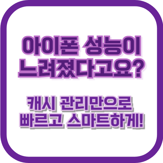 아이폰 성능이 느려졌다고요? 캐시 관리만으로 빠르고 스마트하게!