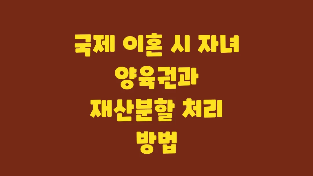 국제 이혼에서 자녀 양육권과 재산분할을 다루는 방법