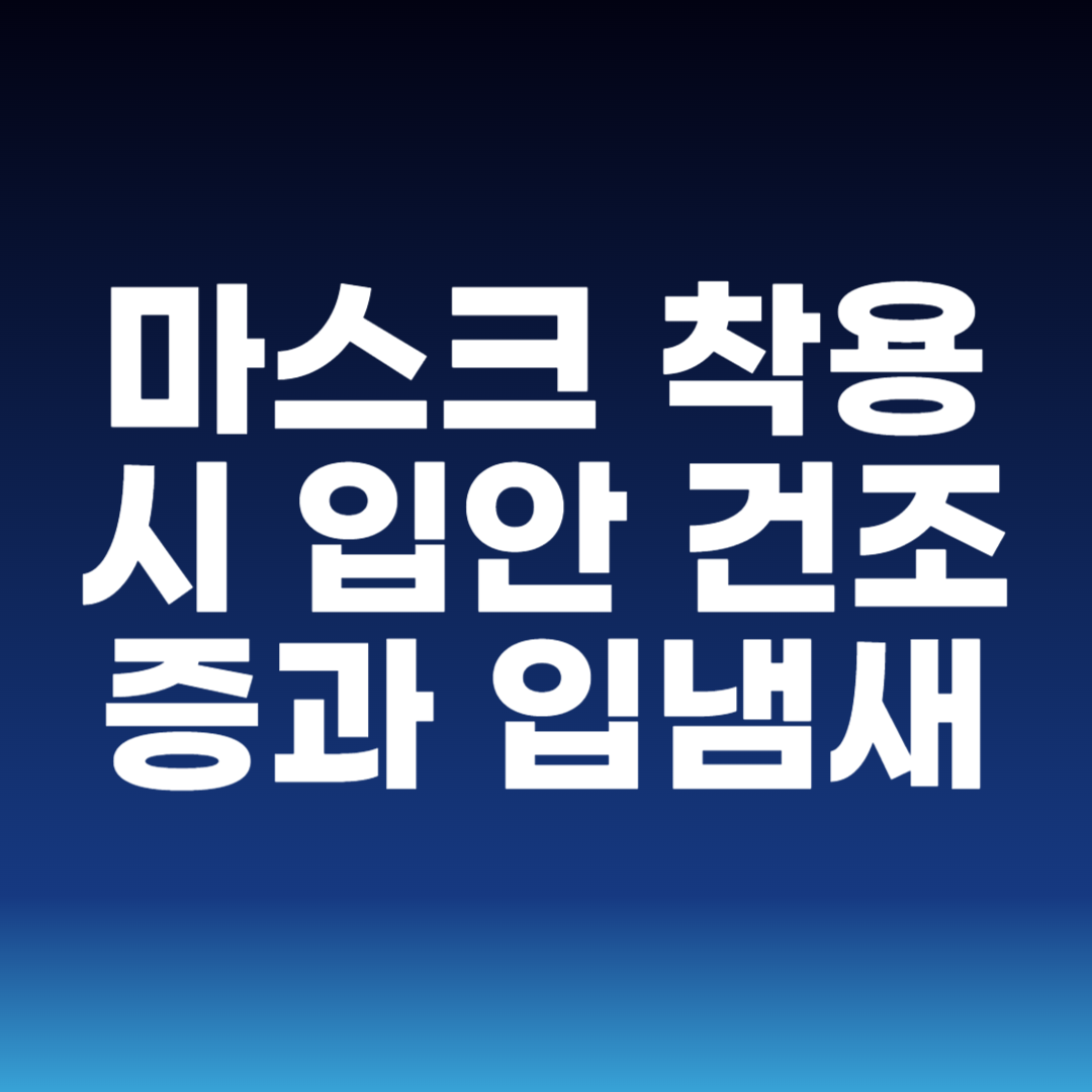 마스크 착용 시 입안 건조증과 입냄새