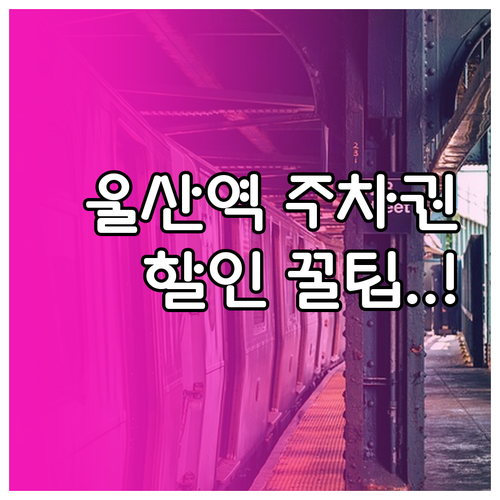 울산역 주차 요금 및 열차 이용객 할..