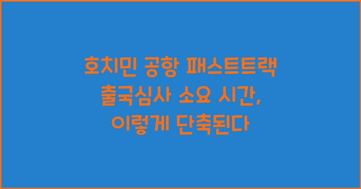 호치민 공항 패스트트랙 출국심사 소요 시간