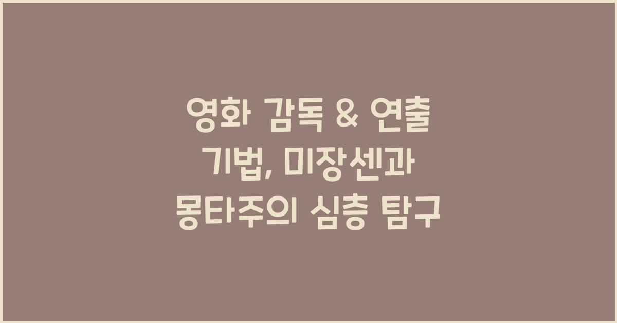영화 감독 & 연출 기법: 미장센, 몽타주, 촬영 기법, 영화 언어 이해