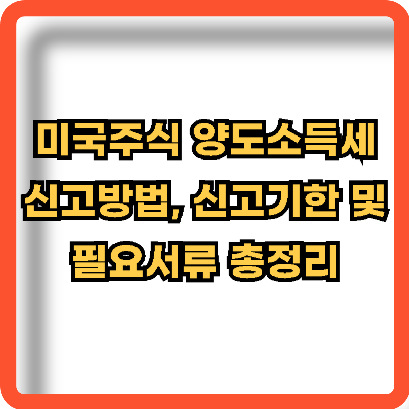 미국주식-양도소득세-신고방법-신고기한-필요서류-정보