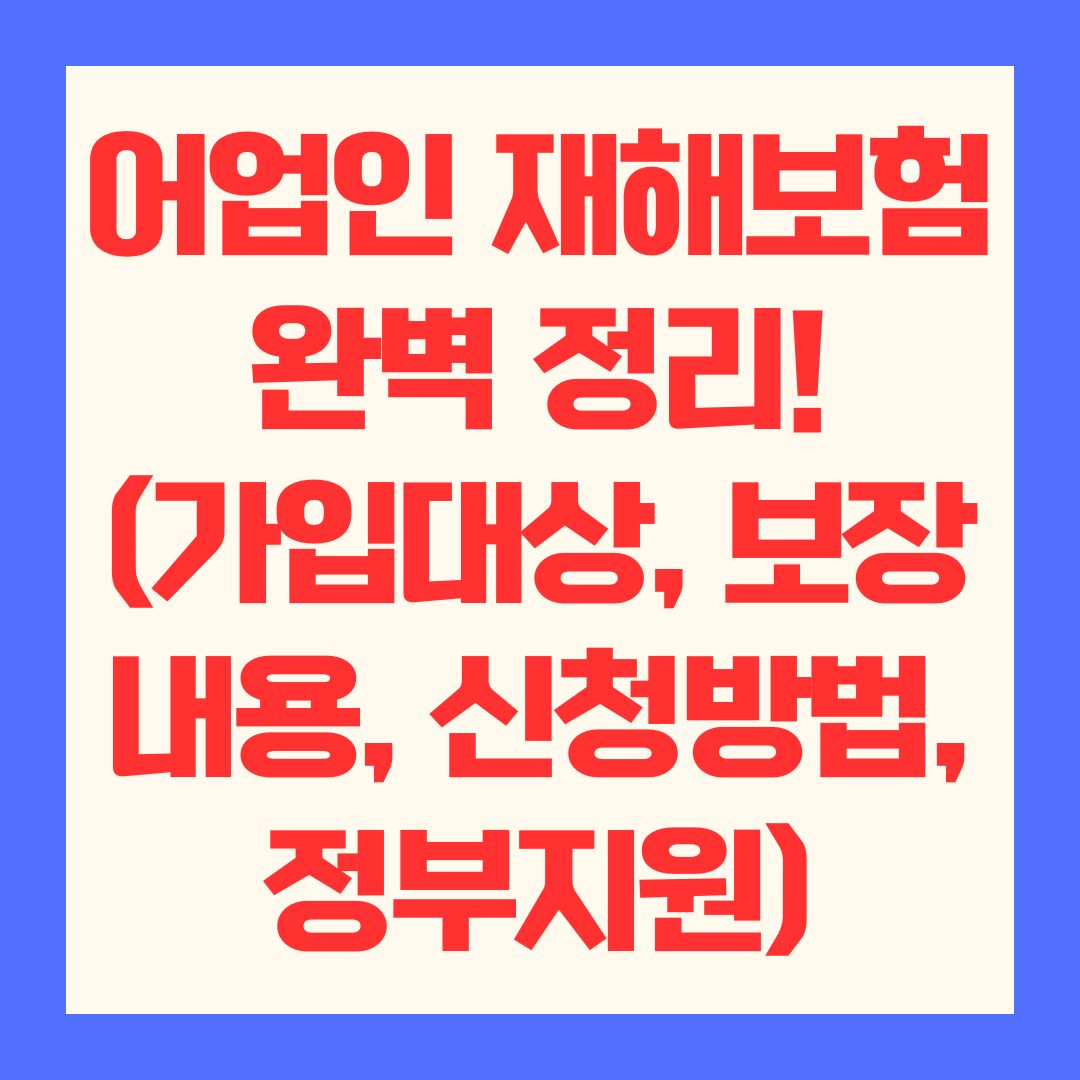 어업인 재해보험 완벽 정리! (가입대상, 보장내용, 신청방법, 정부지원)