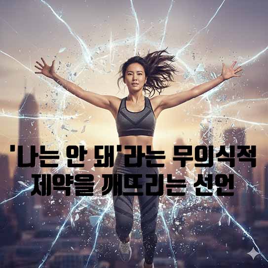 자기 한계 돌파: '나는 안 돼'라는 무의식적 제약을 깨뜨리는 선언