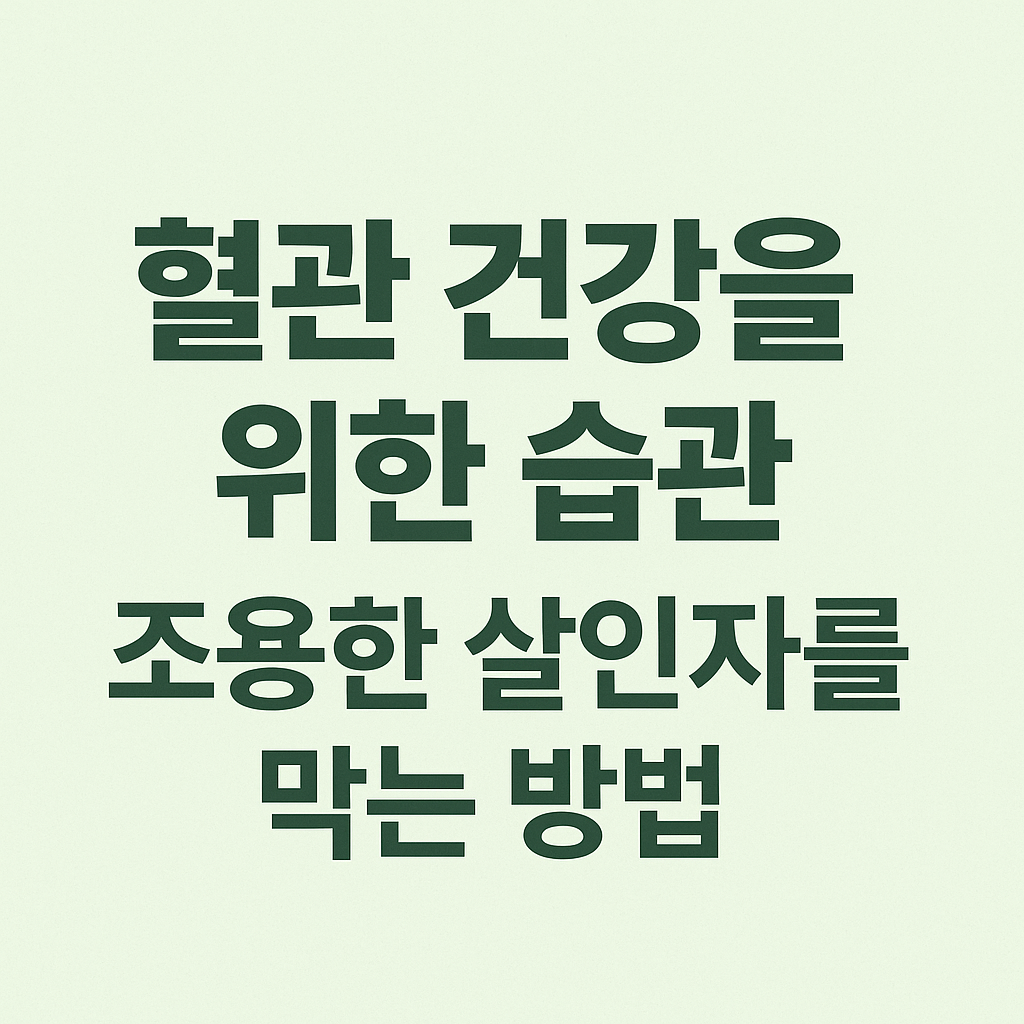 혈관 건강을 위한 습관 조용한 살인자를 막는 방법