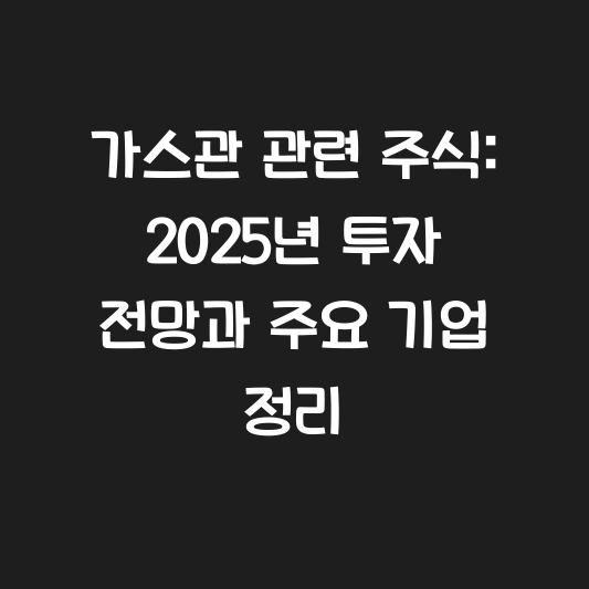 가스관 관련 주식: 2025년 투자 전망과 주요 기업 정리 대표 이미지