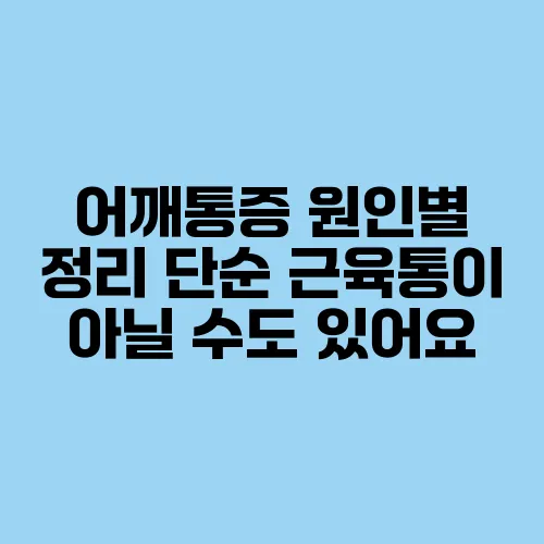 어깨통증 원인별 정리 단순 근육통이 아닐 수도 있어요