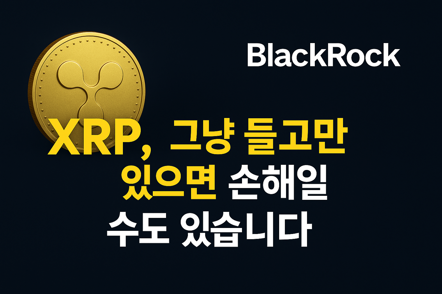 XRP 금화와 블랙록 로고 옆에 &ldquo;XRP, 그냥 들고만 있으면 손해일 수도 있습니다&rdquo;라는 문구가 강조된 경고성 썸네일 이미지