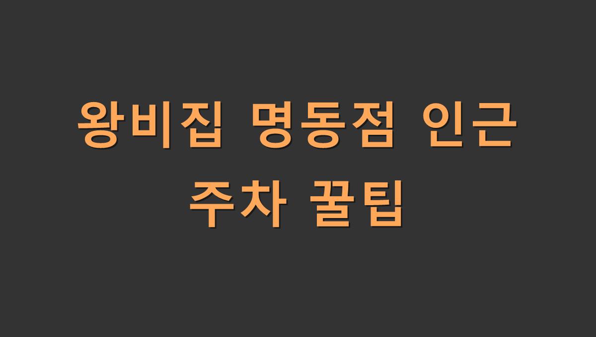 왕비집 명동점 인근 주차 꿀팁