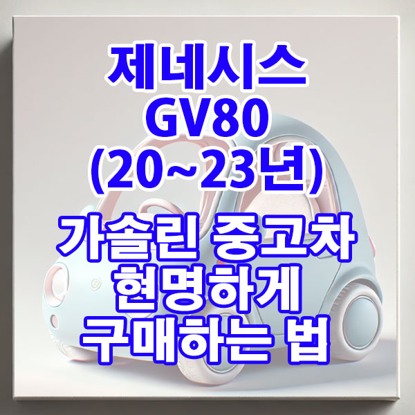 제네시스GV80(20~23년) 가솔린 중고차 현명하게 구매하는 법