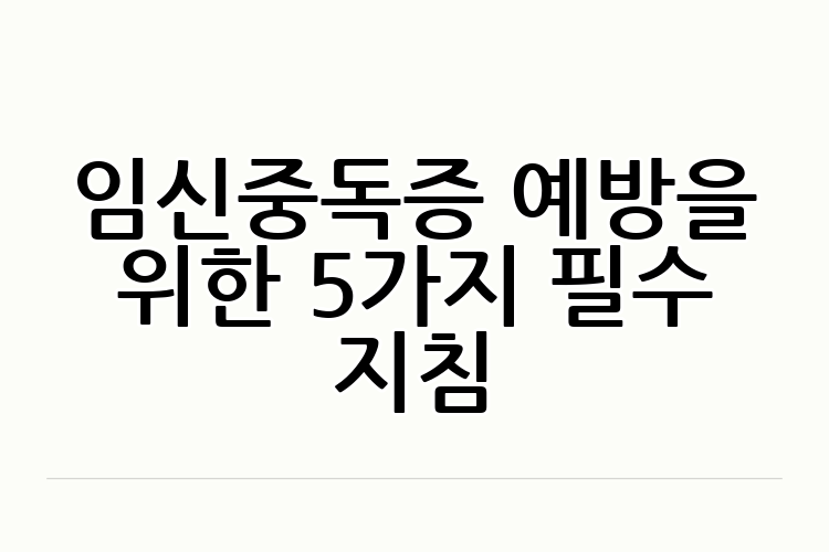 임신중독증 예방을 위한 5가지 필수 지침