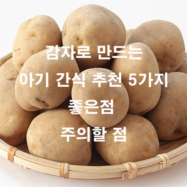 감자로 만드는 아기 간식 추천 5가지 좋은 점 주의할 점