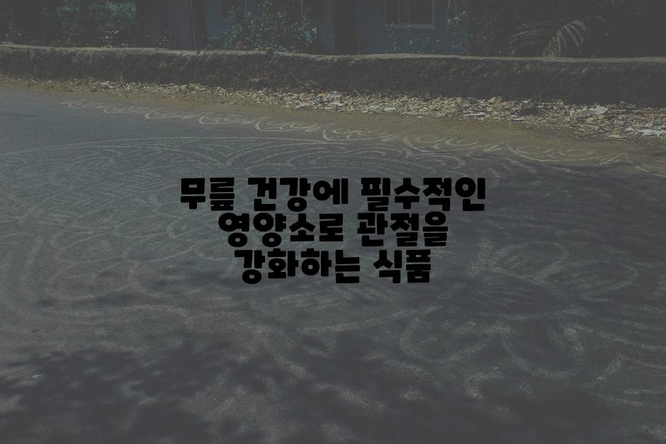 무릎 건강에 필수적인 영양소로 관절을 강화하는 식품