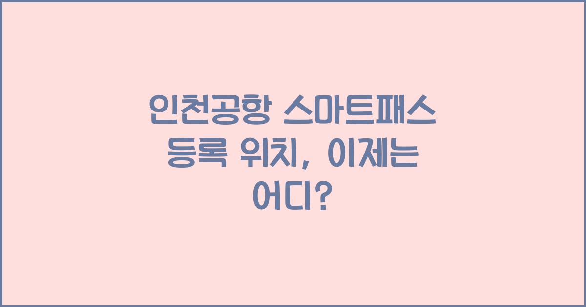인천공항 스마트패스 등록 위치