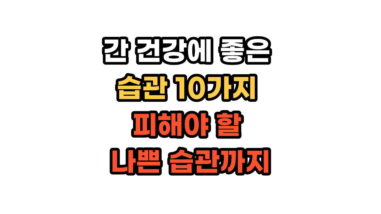 간 건강에 좋은 습관 10가지, 피해야 할 나쁜 습관까지