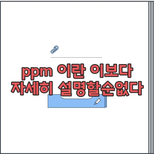 ppm 이란 이보다 자세히 설명할순없다