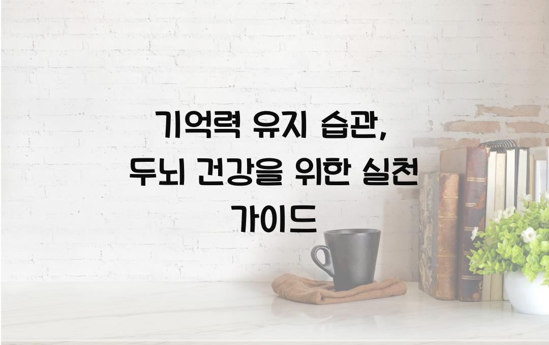 기억력 유지 습관: 일상에서 실천하는 두뇌 건강 비결