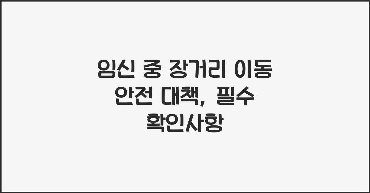 임신 중 장거리 이동 안전 대책