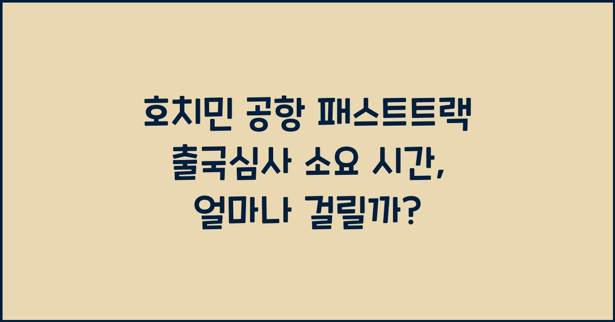 호치민 공항 패스트트랙 출국심사 소요 시간