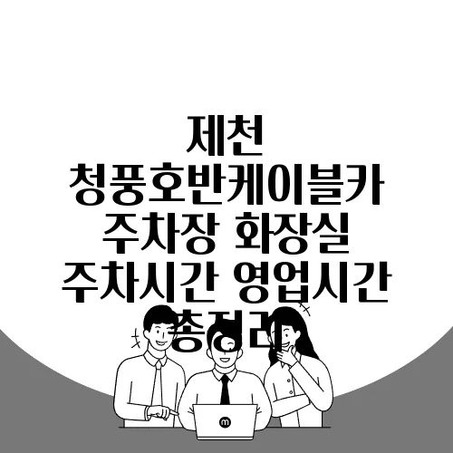 제천 청풍호반케이블카 주차장 화장실 주차시간 영업시간 총정리